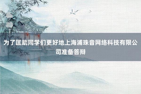 为了匡助同学们更好地上海浦珠音网络科技有限公司准备答辩