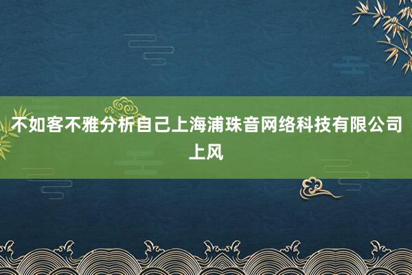 不如客不雅分析自己上海浦珠音网络科技有限公司上风