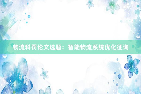 物流科罚论文选题：智能物流系统优化征询