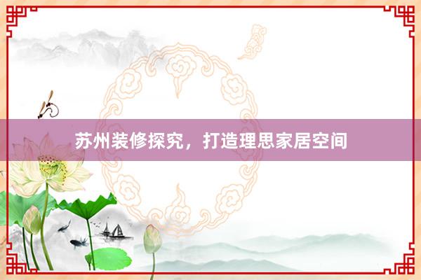 苏州装修探究，打造理思家居空间