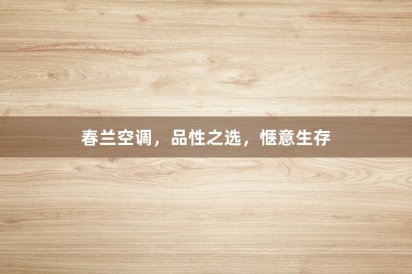 春兰空调，品性之选，惬意生存