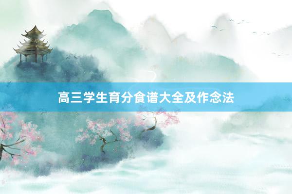 高三学生育分食谱大全及作念法