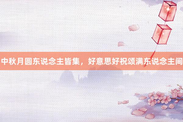 中秋月圆东说念主皆集，好意思好祝颂满东说念主间