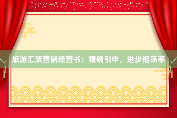 旅游汇聚营销经营书：精确引申，进步摇荡率